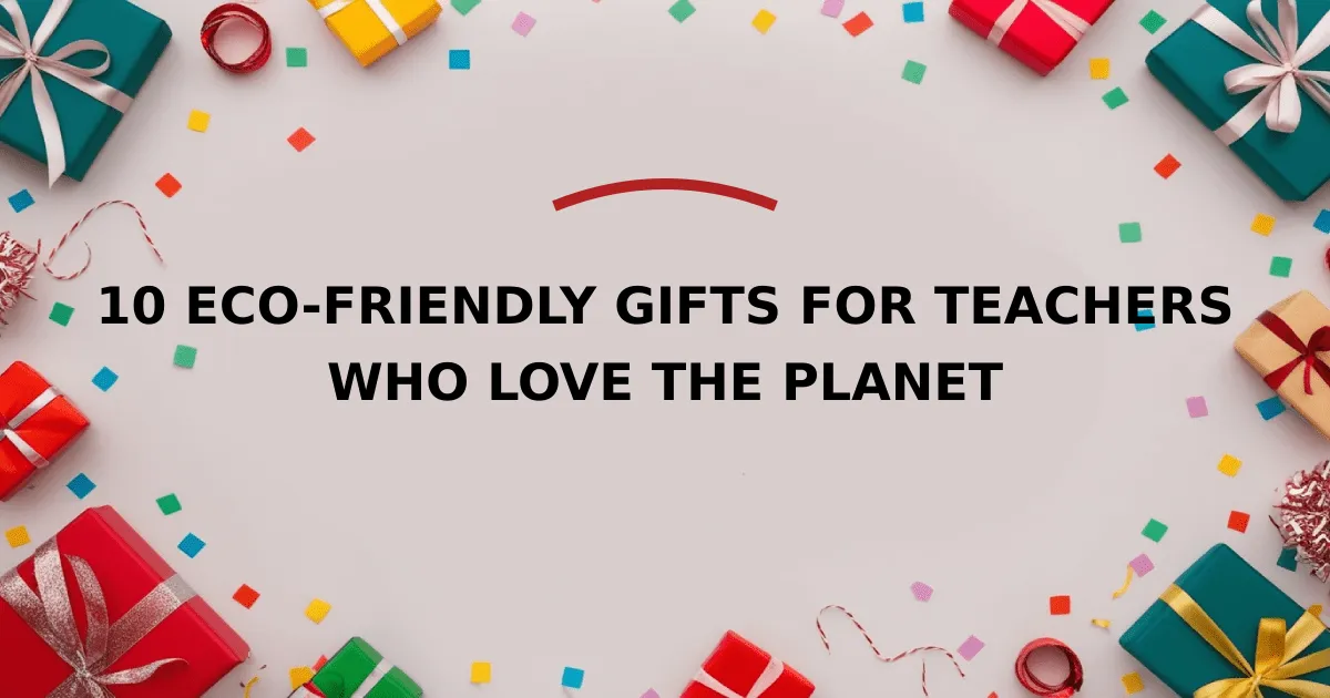 10 Eco-Friendly Gifts for Teachers Who Love the Planet